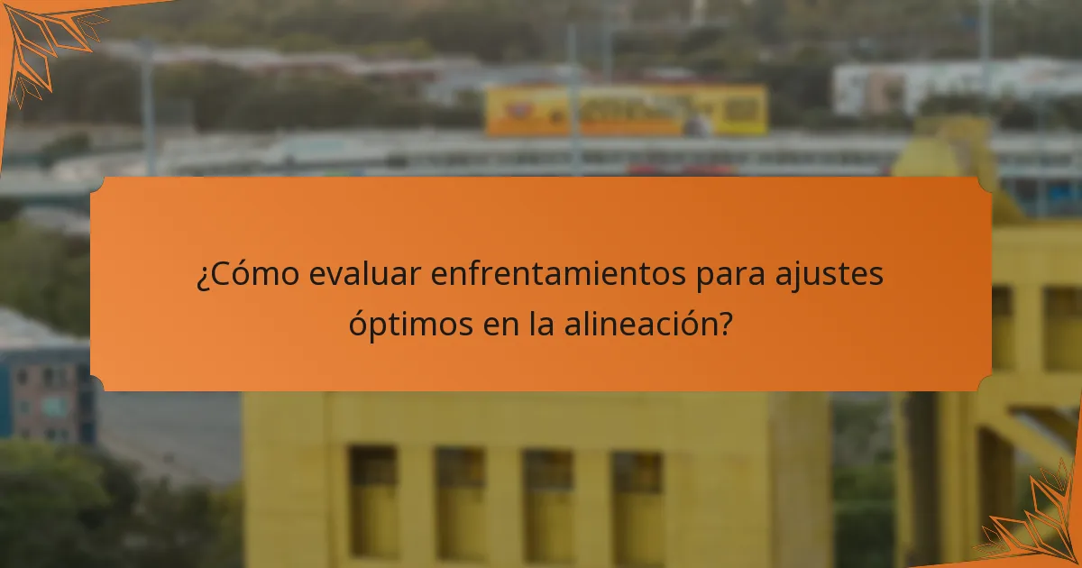 ¿Cómo evaluar enfrentamientos para ajustes óptimos en la alineación?