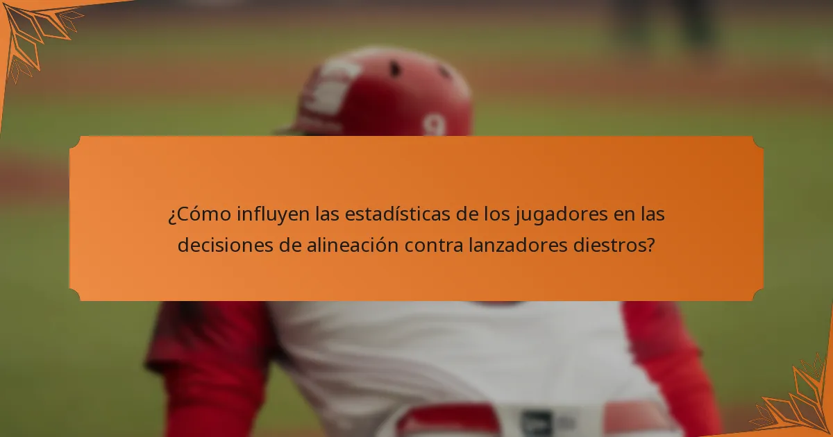¿Cómo influyen las estadísticas de los jugadores en las decisiones de alineación contra lanzadores diestros?