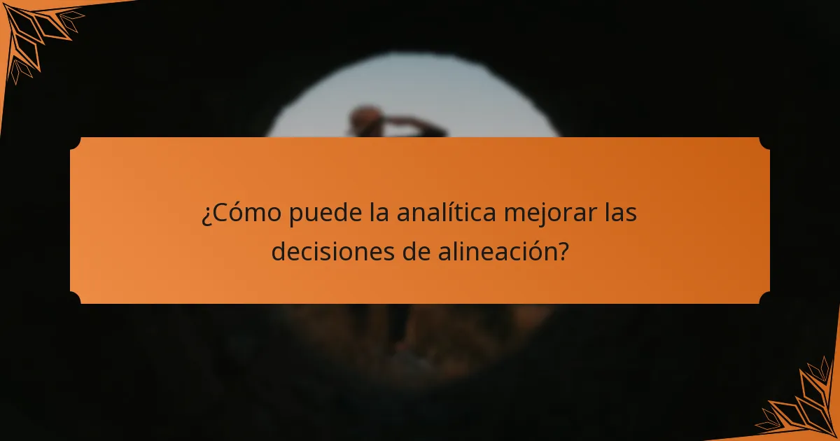 ¿Cómo puede la analítica mejorar las decisiones de alineación?