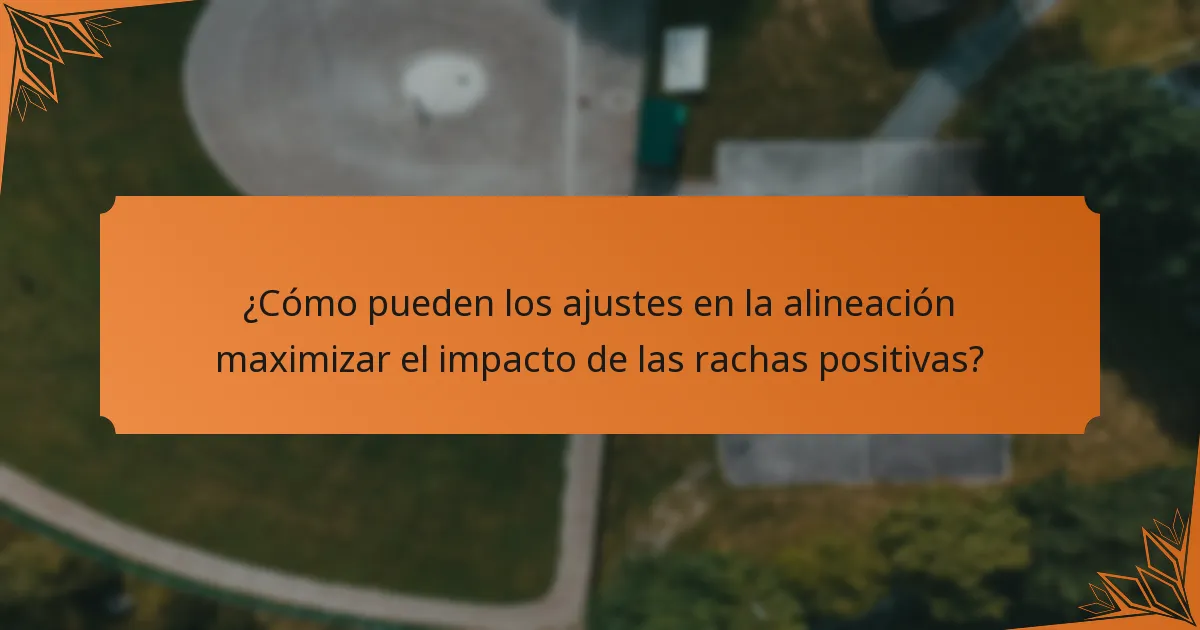 ¿Cómo pueden los ajustes en la alineación maximizar el impacto de las rachas positivas?