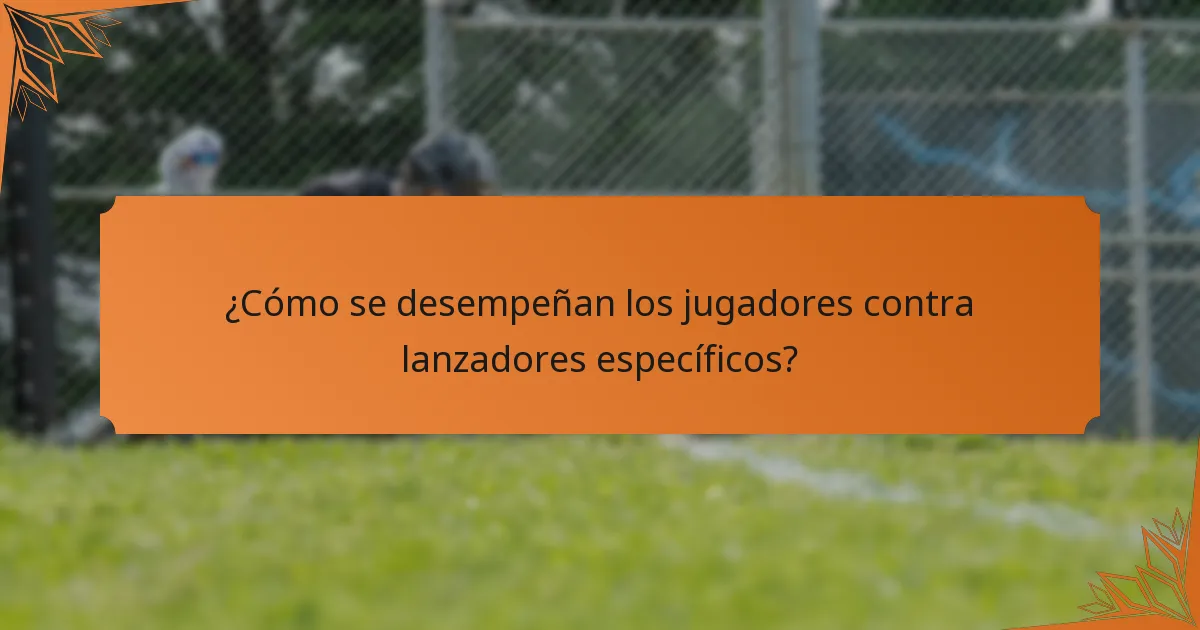 ¿Cómo se desempeñan los jugadores contra lanzadores específicos?