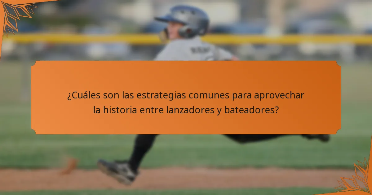 ¿Cuáles son las estrategias comunes para aprovechar la historia entre lanzadores y bateadores?