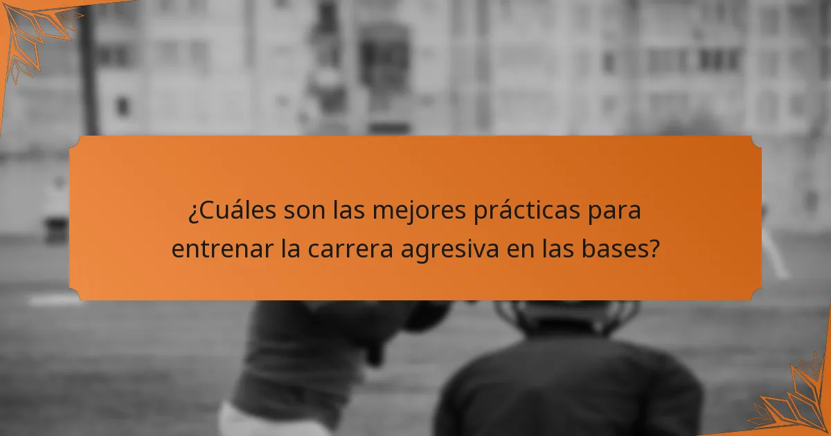 ¿Cuáles son las mejores prácticas para entrenar la carrera agresiva en las bases?