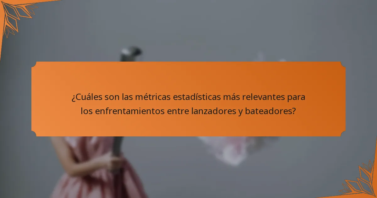 ¿Cuáles son las métricas estadísticas más relevantes para los enfrentamientos entre lanzadores y bateadores?