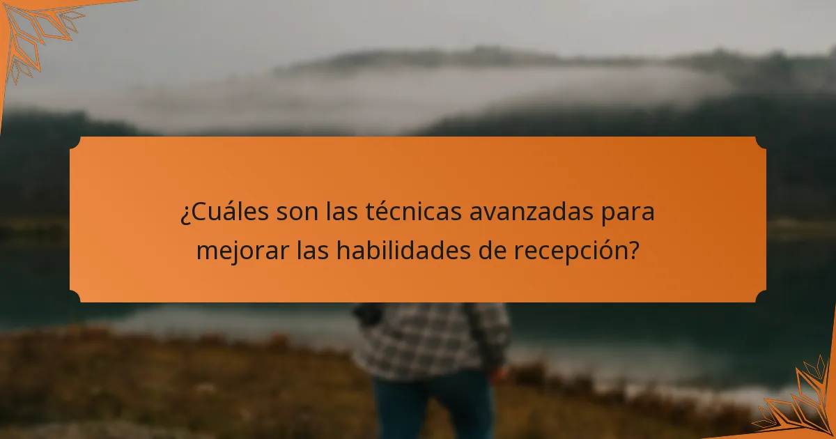 ¿Cuáles son las técnicas avanzadas para mejorar las habilidades de recepción?