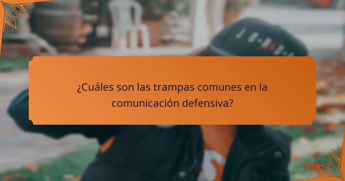 ¿Cuáles son las trampas comunes en la comunicación defensiva?