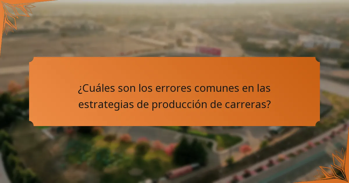 ¿Cuáles son los errores comunes en las estrategias de producción de carreras?
