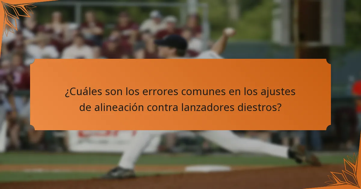 ¿Cuáles son los errores comunes en los ajustes de alineación contra lanzadores diestros?