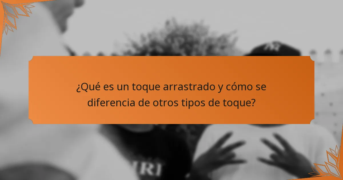 ¿Qué es un toque arrastrado y cómo se diferencia de otros tipos de toque?