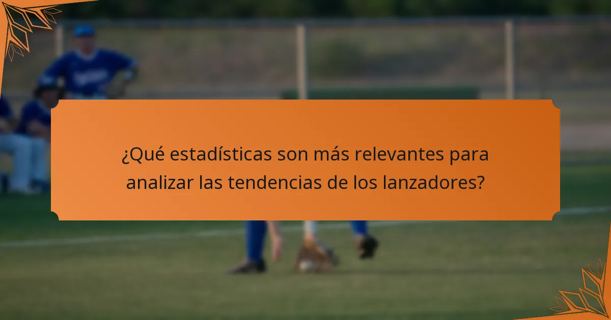 ¿Qué estadísticas son más relevantes para analizar las tendencias de los lanzadores?