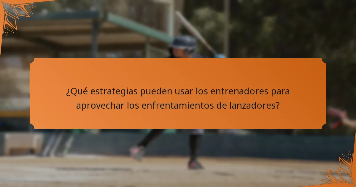 ¿Qué estrategias pueden usar los entrenadores para aprovechar los enfrentamientos de lanzadores?