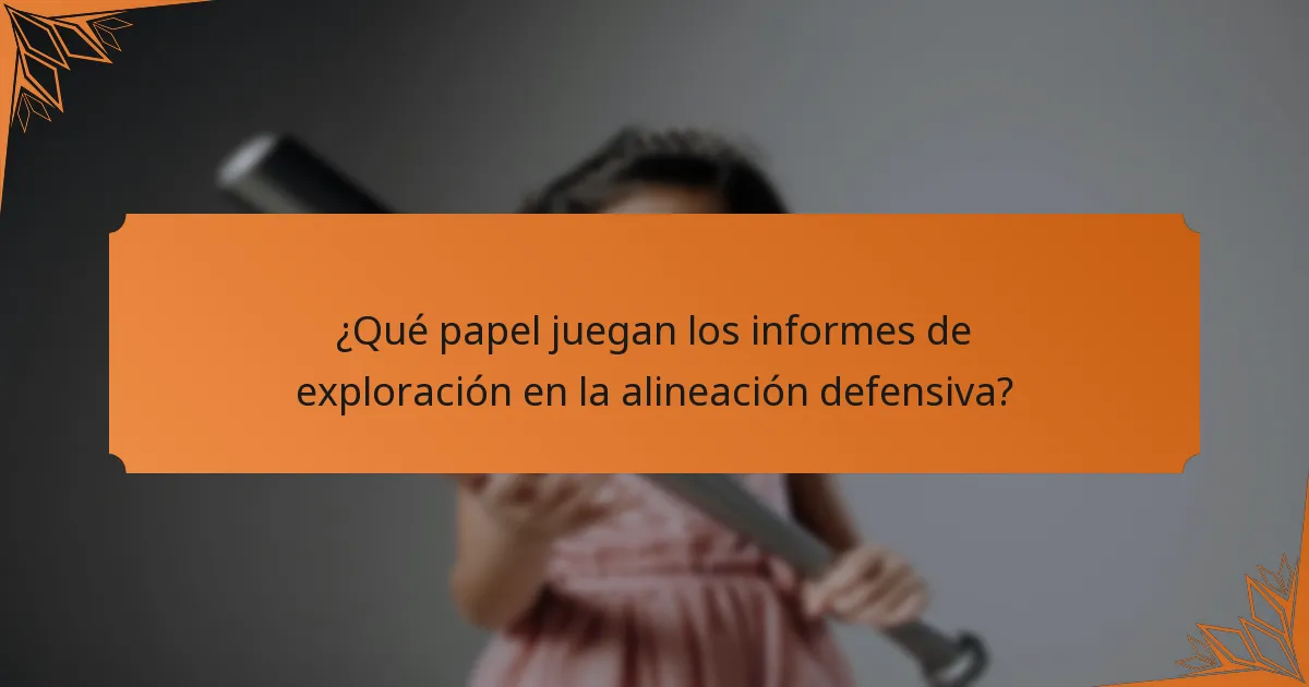 ¿Qué papel juegan los informes de exploración en la alineación defensiva?